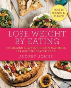 Lose Weight by Eating: 130 Amazing Clean-eating Recipe Makeovers for Guilt-free Comfort Food (Paperback)