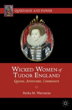 Wicked Women of Tudor England: Queens, Aristocrats, Commoners (Paperback)