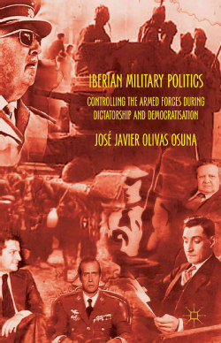 Iberian Military Politics: Controlling the Armed Forces During Dictatorship and Democratisation (Hardcover)