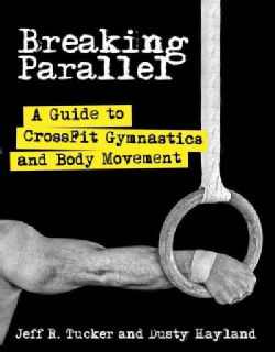 Breaking Parallel: A Guide to Crossfit Gymnastics and Body Movement (Paperback)