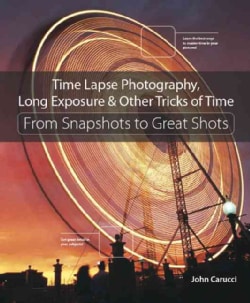 Time Lapse Photography, Long Exposure & Other Tricks of Time: From Snapshots to Great Shots (Paperback)