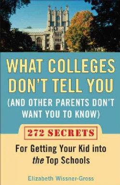 What Colleges Don't Tell You (And Other Parents Don't Want You to Know): 272 Secrets for Getting Your Kid into th... (Paperback)