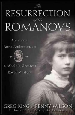 The Resurrection of the Romanovs: Anastasia, Anna Anderson, and the World's Greatest Royal Mystery (Hardcover)