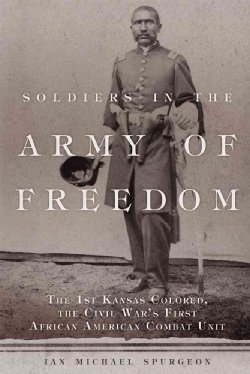 Soldiers in the Army of Freedom: The 1st Kansas Colored, the Civil War's First African American Combat Unit (Hardcover)