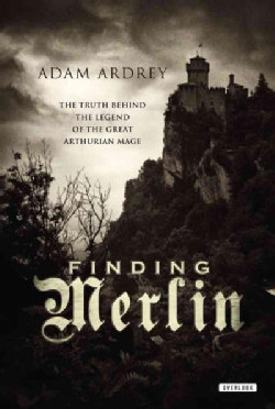 Finding Merlin: The Truth Behind the Legend of the Great Arthurian Mage (Paperback)