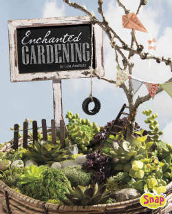 Enchanted Gardening: Growing Miniature Gardens, Fairy Gardens, and More (Hardcover)