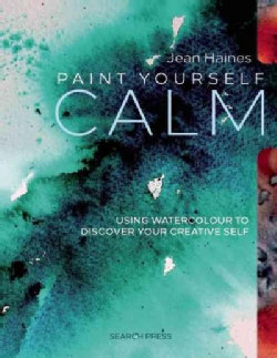 Paint Yourself Calm: Colourful, Creative Mindfulness Through Watercolour (Paperback)